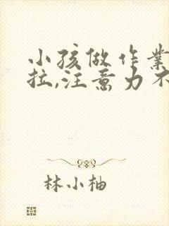 小孩做作业慢拖拉,注意力不集中怎么办