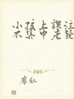 小孩上课注意力不集中老发呆是怎么回事