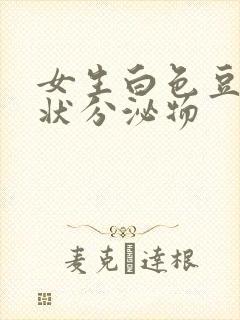 女生白色豆腐渣状分泌物