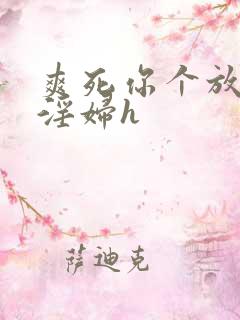 爽死你个放荡小淫妇h