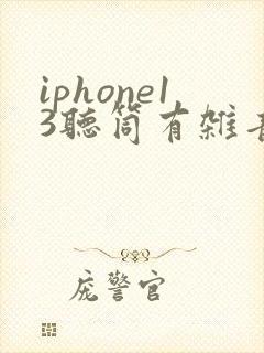 iphone13听筒有杂音滋滋