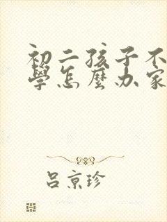 初二孩子不愿上学怎么办家长怎么开导