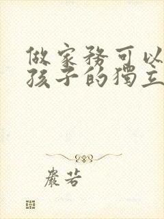 做家务可以培养孩子的独立性英语