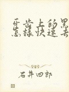 牙齿上的黑烟渍怎样快速去除