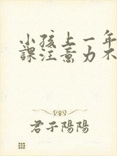 小孩上一年级上课注意力不集中