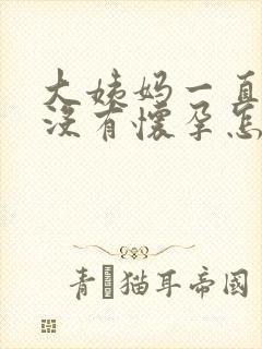 大姨妈一直推迟没有怀孕怎么回事