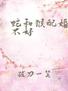 蛇和猴配婚姻好不好