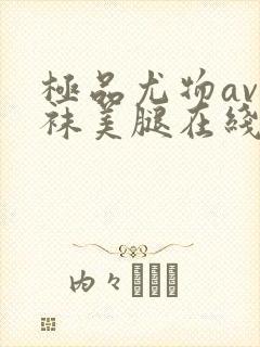 极品尤物av丝袜美腿在线看