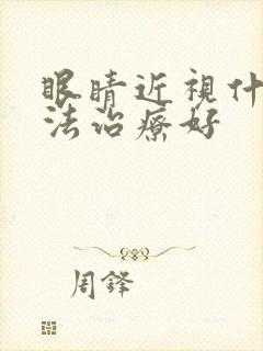 眼睛近视什么方法治疗好