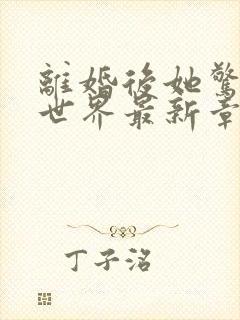 离婚后她惊艳了世界最新章节