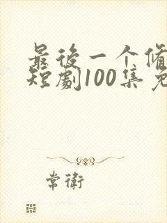 最后一个修真者短剧100集免费观看