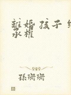 离婚 孩子 继承权