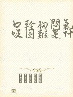 口干胸闷气短呼吸困难是什么原因