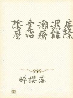 阴囊潮湿瘙痒怎么治疗能除根