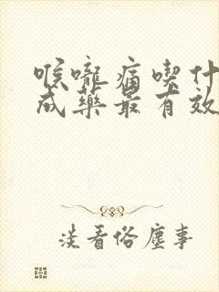 喉咙痛吃什么中成药最有效