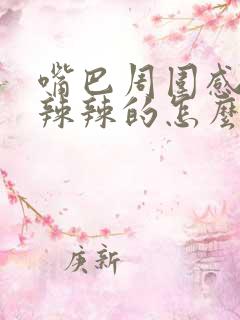 嘴巴周围感觉火辣辣的怎么回事