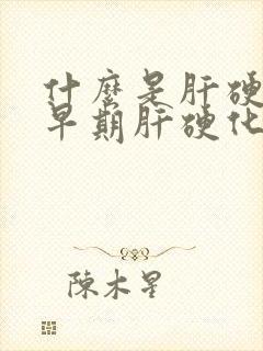 什么是肝硬化?早期肝硬化有哪些症状?