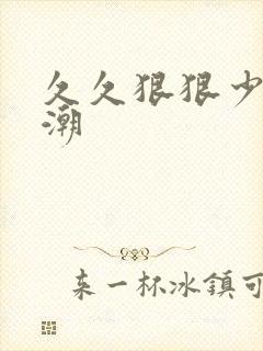 久久狠狠少妇高潮