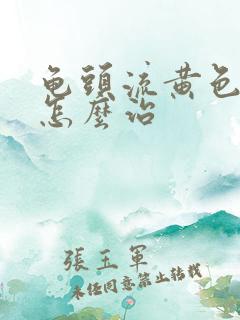 龟头流黄色的脓怎么治