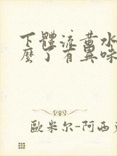 下体流黄水是怎么了有异味