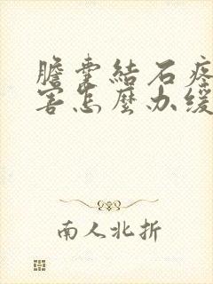 胆囊结石疼的厉害怎么办缓解