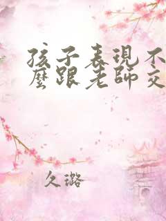 孩子表现不好怎么跟老师交流