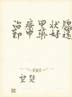 治疗甲状腺部结节中药好还是西药好