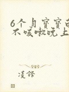 6个月宝宝白天不咳嗽晚上咳嗽怎么回事