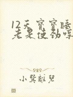 12天宝宝睡觉老是使劲哼唧扭动身体