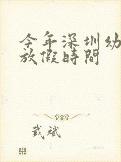 今年深圳幼儿园放假时间