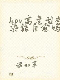 hpv高危型感染能自愈吗