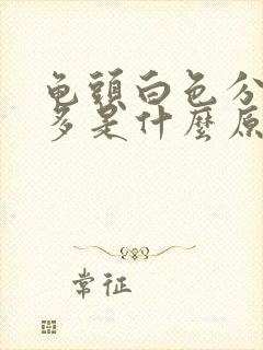 龟头白色分泌物多是什么原因造成的