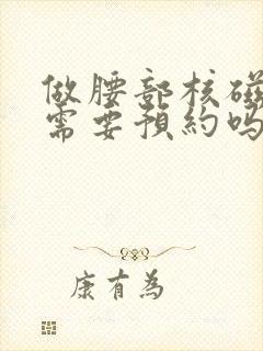 做腰部核磁共振需要预约吗