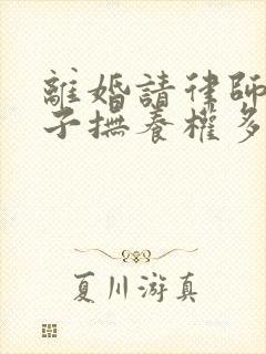 离婚请律师要孩子抚养权多少钱