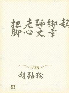 把老师绑起来挠脚心文章