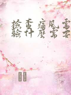 检查痛风需要化验什么需要空腹吗