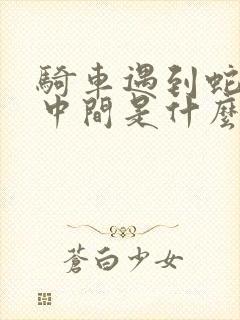 骑车遇到蛇在路中间是什么预兆