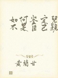 如何鉴定儿子是不是自己亲生