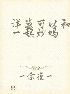 洋葱可以和青菜一起炒吗