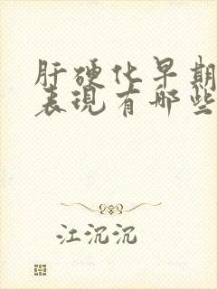 肝硬化早期症状表现有哪些