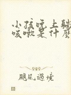 小孩晚上躺下就咳嗽是什么原因