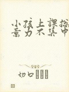 小孩上课总是注意力不集中