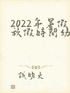 2022年暑假放假时间幼儿园