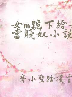 女m跪下给女s当贱奴小说