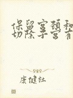 保留宫颈和卵巢切除子宫有什么影响