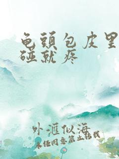 龟头包皮里面一碰就疼