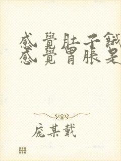 感觉肚子饿但又感觉胃胀是怎么回事