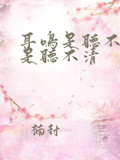 耳鸣是听不见还是听不清