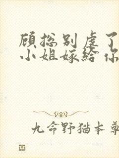 顾总别虐了,许小姐嫁给你哥了小说完整