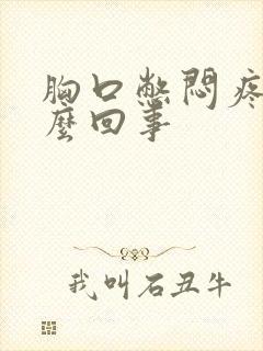 胸口憋闷疼是怎么回事